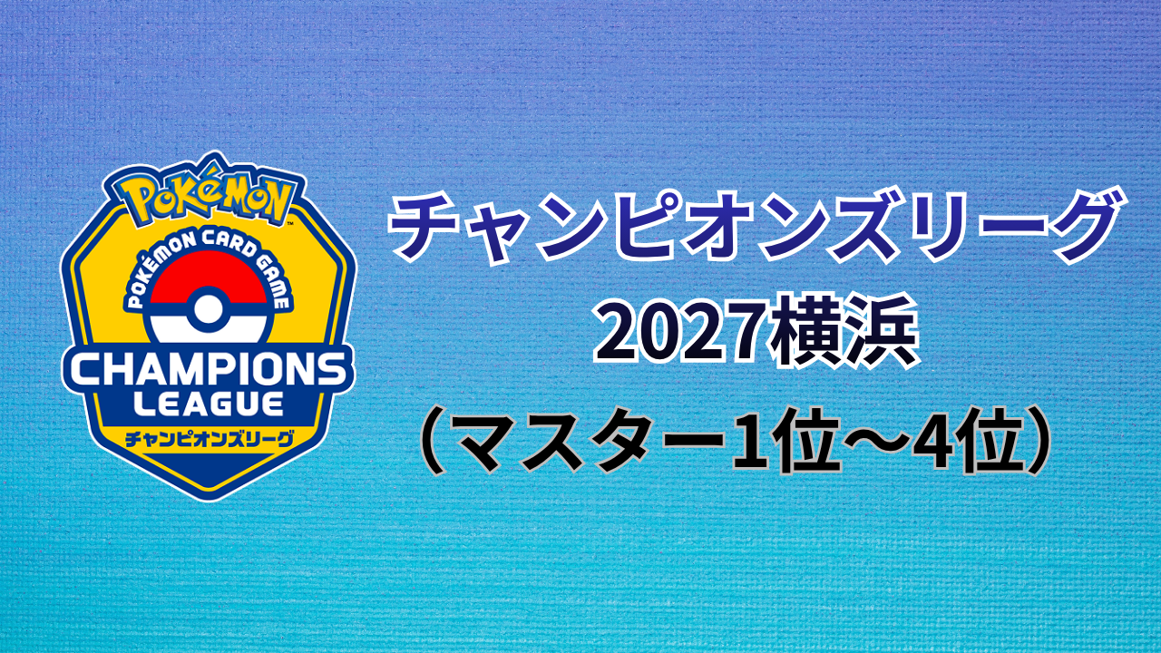 チャンピオンズリーグ2027横浜（マスターリーグTOP4）結果まとめ